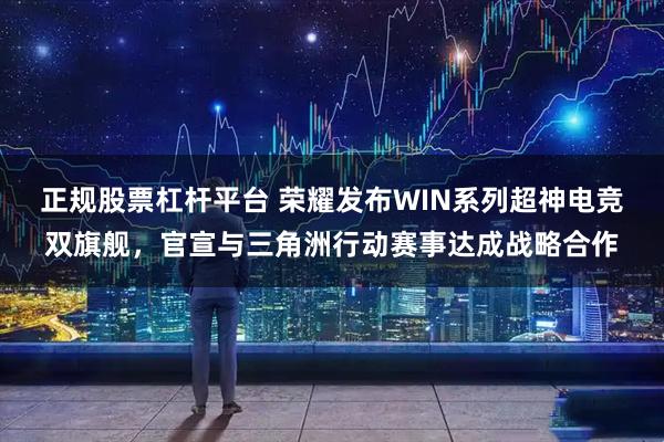 正规股票杠杆平台 荣耀发布WIN系列超神电竞双旗舰，官宣与三角洲行动赛事达成战略合作