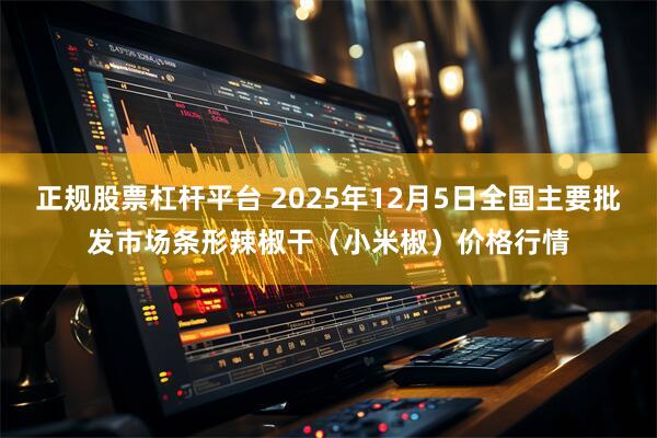 正规股票杠杆平台 2025年12月5日全国主要批发市场条形辣椒干（小米椒）价格行情