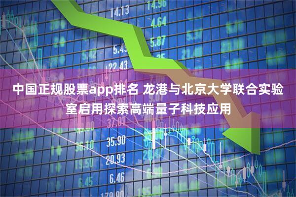 中国正规股票app排名 龙港与北京大学联合实验室启用探索高端量子科技应用