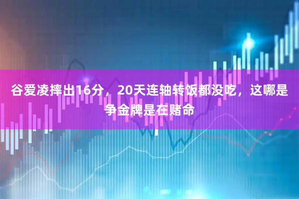 谷爱凌摔出16分，20天连轴转饭都没吃，这哪是争金牌是在赌命