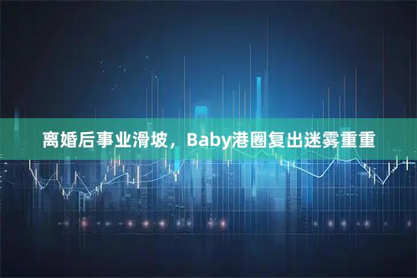 离婚后事业滑坡,Baby港圈复出迷雾重重