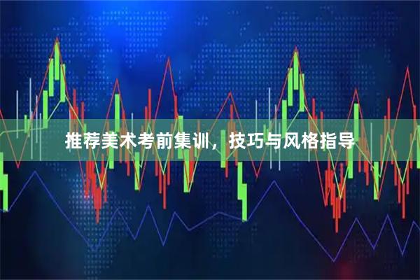 推荐美术考前集训，技巧与风格指导