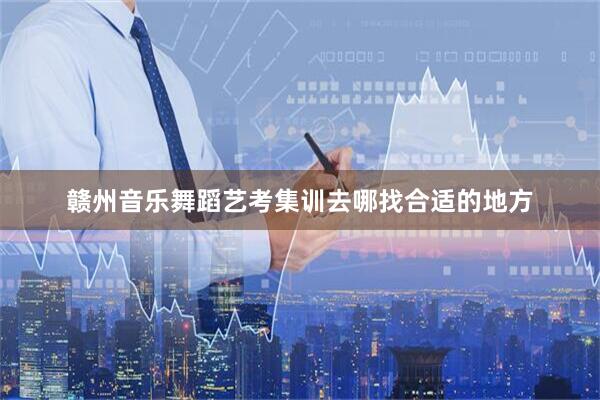 赣州音乐舞蹈艺考集训去哪找合适的地方