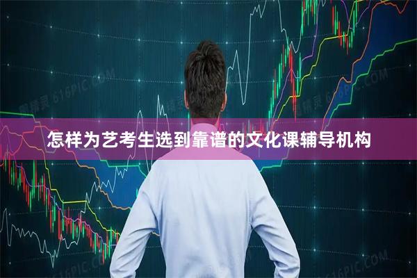 怎样为艺考生选到靠谱的文化课辅导机构