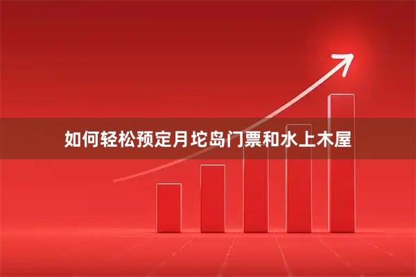 如何轻松预定月坨岛门票和水上木屋